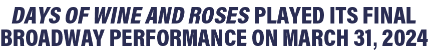 Days of Wine and Roses played its final Broadway performance on March 31, 2024
